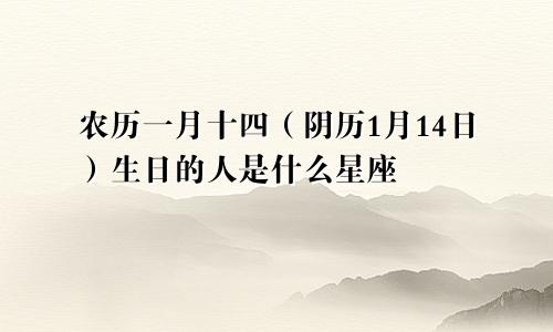 农历一月十四（阴历1月14日）生日的人是什么星座