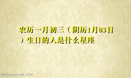 农历一月初三（阴历1月03日）生日的人是什么星座