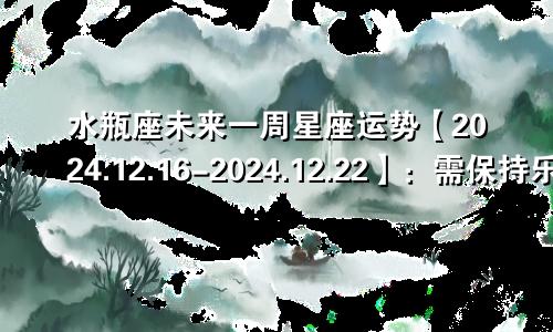 水瓶座未来一周星座运势【2024.12.16-2024.12.22】：需保持乐观心态