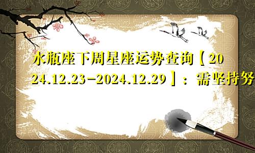 水瓶座下周星座运势查询【2024.12.23-2024.12.29】：需坚持努力