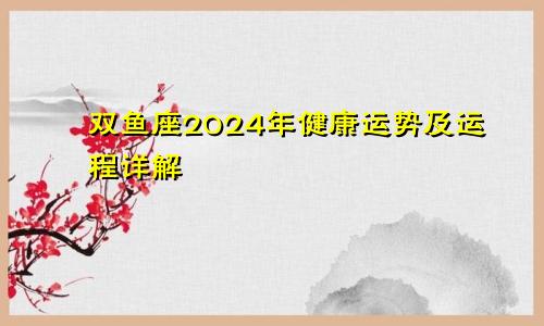 双鱼座2024年健康运势及运程详解