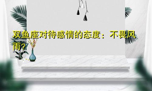 双鱼座对待感情的态度：不畏风雨？