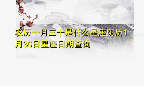 农历一月三十是什么星座阴历1月30日星座日期查询