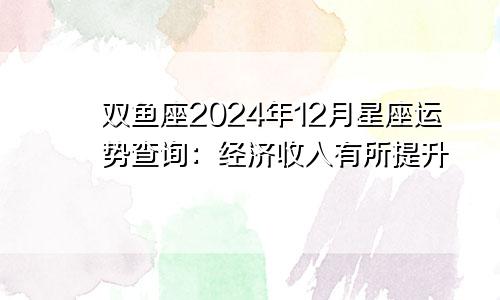 双鱼座2024年12月星座运势查询：经济收入有所提升