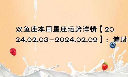 双鱼座本周星座运势详情【2024.02.03-2024.02.09】：偏财运较为乐观