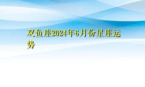 双鱼座2024年6月份星座运势