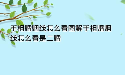 手相婚姻线怎么看图解手相婚姻线怎么看是二婚