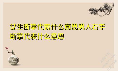 女生断掌代表什么意思男人右手断掌代表什么意思