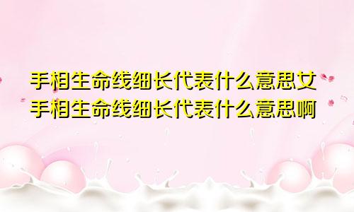 手相生命线细长代表什么意思女手相生命线细长代表什么意思啊