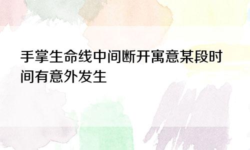 手掌生命线中间断开寓意某段时间有意外发生