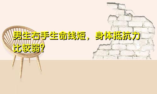 男生右手生命线短，身体抵抗力比较弱？