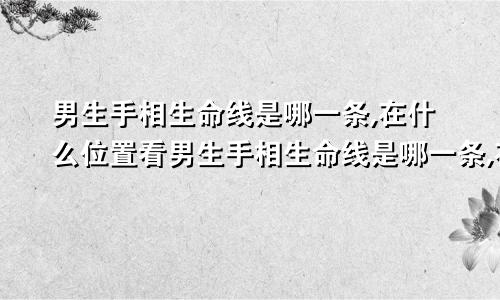 男生手相生命线是哪一条,在什么位置看男生手相生命线是哪一条,在什么位置