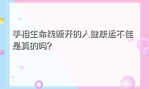 手相生命线断开的人健康运不佳是真的吗？