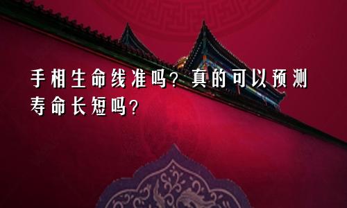 手相生命线准吗？真的可以预测寿命长短吗？