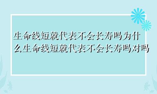 生命线短就代表不会长寿吗为什么生命线短就代表不会长寿吗对吗