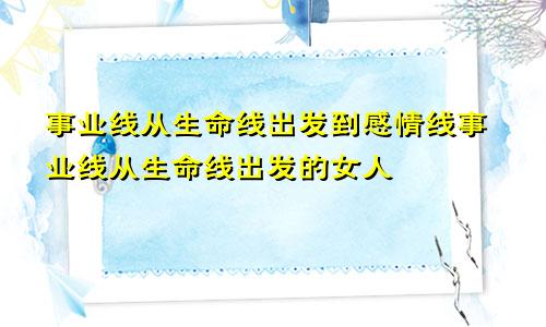 事业线从生命线出发到感情线事业线从生命线出发的女人