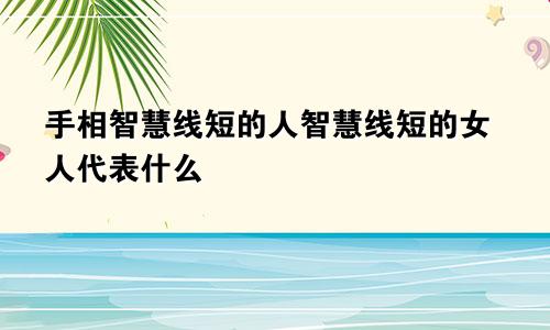 手相智慧线短的人智慧线短的女人代表什么