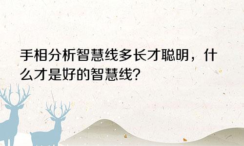 手相分析智慧线多长才聪明，什么才是好的智慧线？