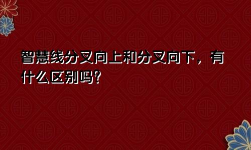 智慧线分叉向上和分叉向下，有什么区别吗？