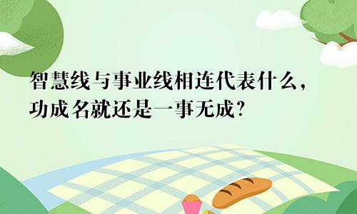 智慧线与事业线相连代表什么，功成名就还是一事无成？