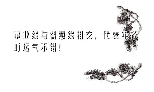 事业线与智慧线相交，代表年轻时运气不错！