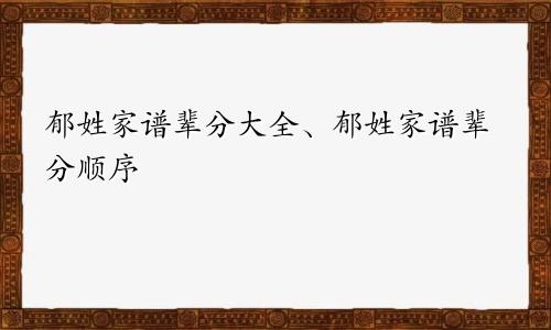 郁姓家谱辈分大全、郁姓家谱辈分顺序