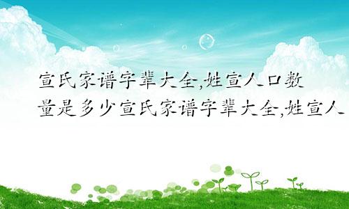 宣氏家谱字辈大全,姓宣人口数量是多少宣氏家谱字辈大全,姓宣人口数量有多少