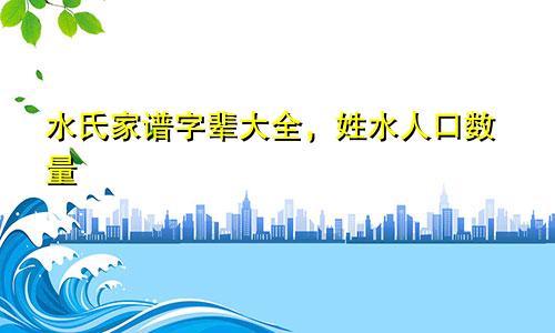 水氏家谱字辈大全，姓水人口数量