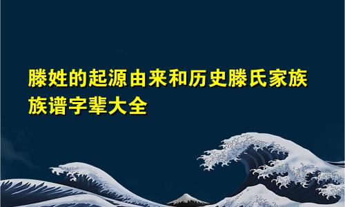 滕姓的起源由来和历史滕氏家族族谱字辈大全