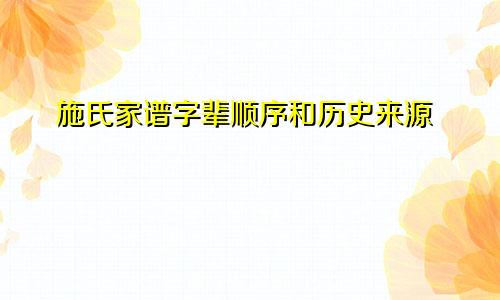 施氏家谱字辈顺序和历史来源