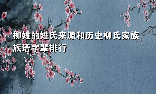 柳姓的姓氏来源和历史柳氏家族族谱字辈排行