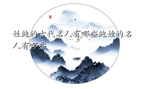 姓鲍的古代名人有哪些鲍姓的名人有哪些