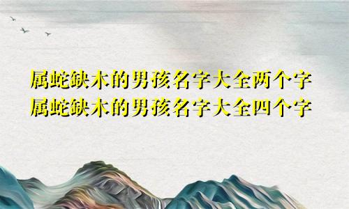 属蛇缺木的男孩名字大全两个字属蛇缺木的男孩名字大全四个字