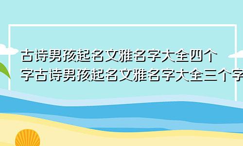 古诗男孩起名文雅名字大全四个字古诗男孩起名文雅名字大全三个字