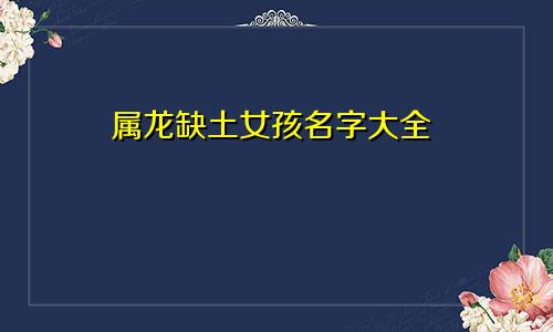 属龙缺土女孩名字大全