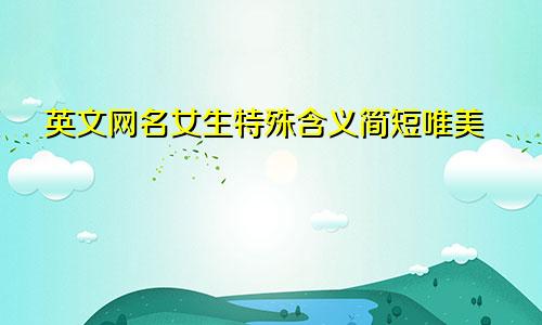 英文网名女生特殊含义简短唯美