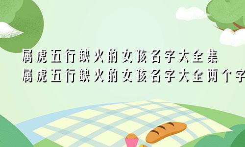 属虎五行缺火的女孩名字大全集属虎五行缺火的女孩名字大全两个字