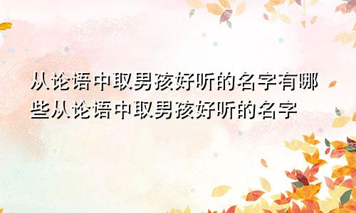 从论语中取男孩好听的名字有哪些从论语中取男孩好听的名字