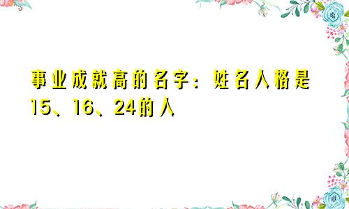 事业成就高的名字：姓名人格是15、16、24的人