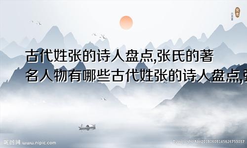 古代姓张的诗人盘点,张氏的著名人物有哪些古代姓张的诗人盘点,张氏的著名人物有哪些名字