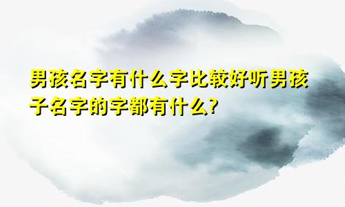 男孩名字有什么字比较好听男孩子名字的字都有什么?