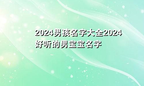 2024男孩名字大全2024好听的男宝宝名字