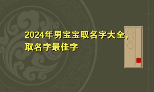 2024年男宝宝取名字大全，取名字最佳字