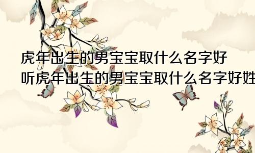 虎年出生的男宝宝取什么名字好听虎年出生的男宝宝取什么名字好姓张