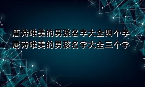 唐诗唯美的男孩名字大全四个字唐诗唯美的男孩名字大全三个字