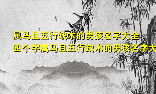 属马且五行缺木的男孩名字大全四个字属马且五行缺木的男孩名字大全两个字