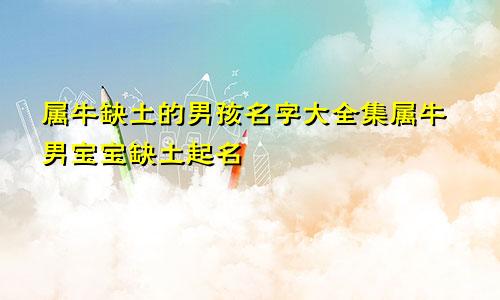 属牛缺土的男孩名字大全集属牛男宝宝缺土起名