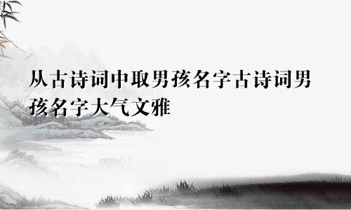 从古诗词中取男孩名字古诗词男孩名字大气文雅