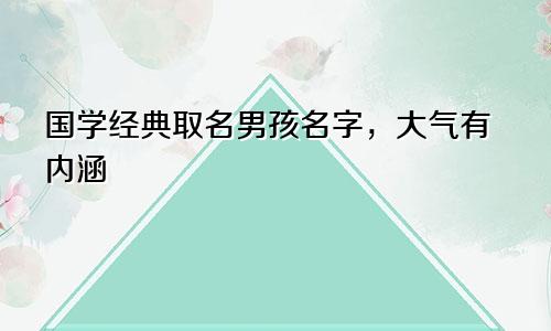 国学经典取名男孩名字，大气有内涵