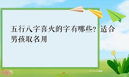 五行八字喜火的字有哪些？适合男孩取名用